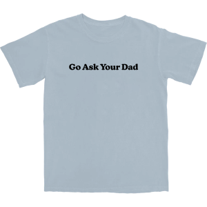 Go Ask Your Dad T Shirt Go Ask Your Dad T Shirt