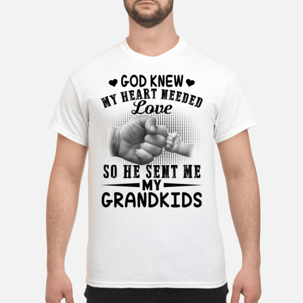 God knew my heart needed love so he sent me my Grandkids shirt