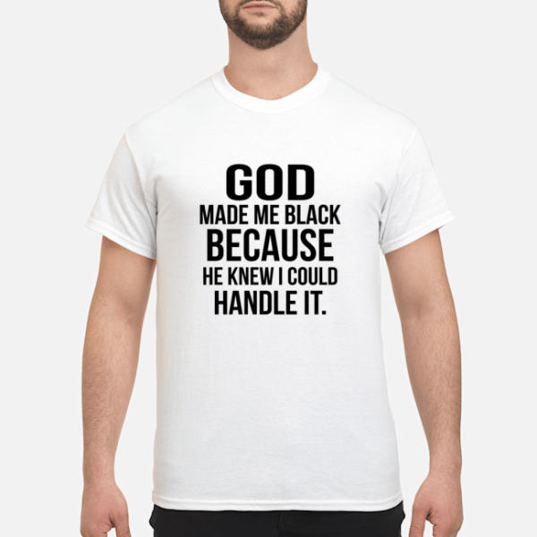 God make me black because he knew I could handle it shirt