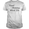 Good morning bitch tits shirt, hoodie, long sleeve