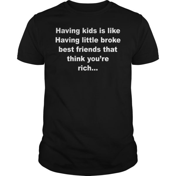 Having kids is like having little broke best friends that think you’re rich shirt