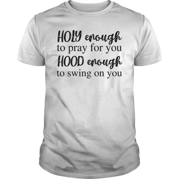 Holy enough to pray for you hood enough to swing on you shirt