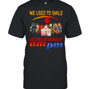 Horror Movies Character we used to smile and then we worked at Ampm Halloween shirt Horror Movies Character we used to smile and then we worked at Ampm Halloween shirt