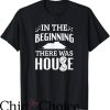 House Music T-Shirt In The Beginning There Was House