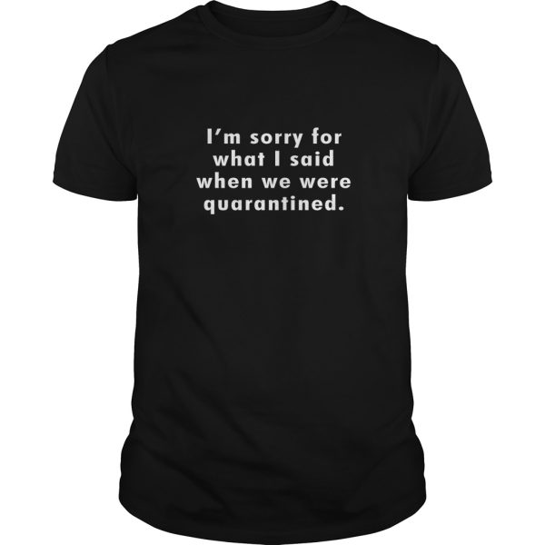 I’m sorry for what I said when we were quarantined shirt, hoodie