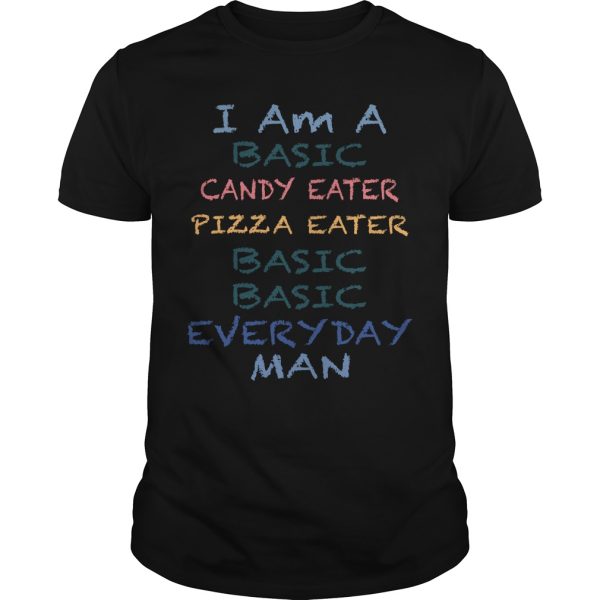 I Am A Basic Candy Eater Pizza Eater Basic Basic Everyday Man shirt