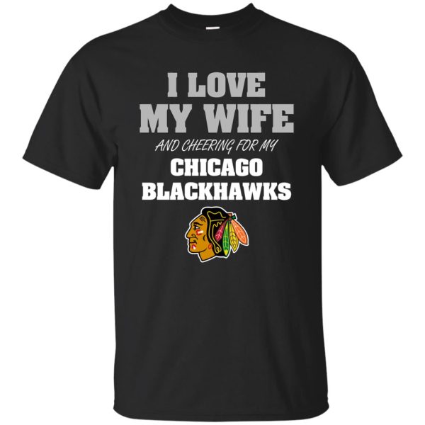 I Love My Wife And Cheering For My Chicago Blackhawks T Shirts