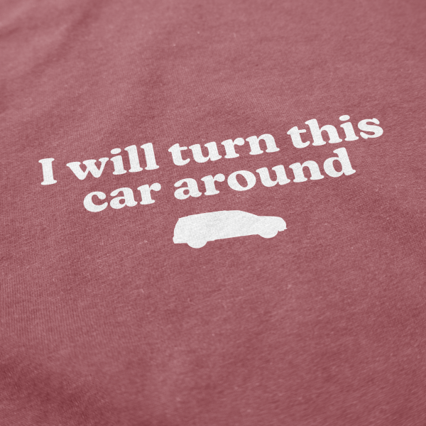 I Will Turn This Car Around T Shirt