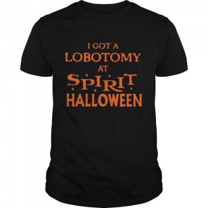 I got a lobotomy at spirit halloween shirt I got a lobotomy at spirit halloween shirt