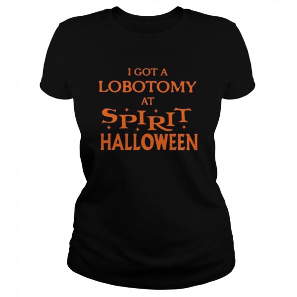 I got a lobotomy at spirit halloween shirt