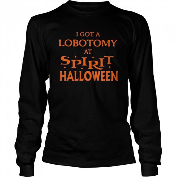 I got a lobotomy at spirit halloween shirt