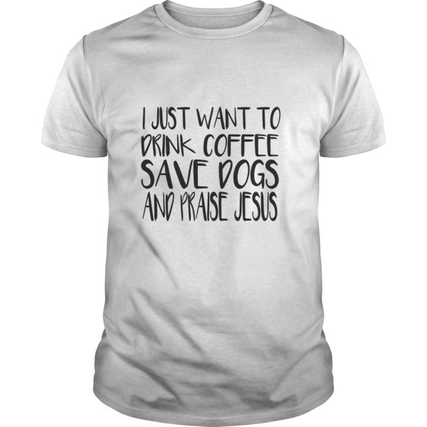 I just want to drink coffee save dogs and praise Jesus shirt, hoodie