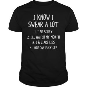 I know i swear a lot I am sorry shirt, hoodie, long sleeve