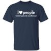 I love people under general anesthesia shirt, classic t-shirt