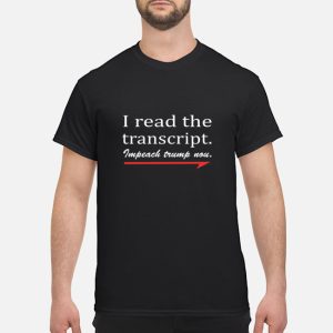 I read the transcript Impeach Trump now shirt, hoodie, long sleeve