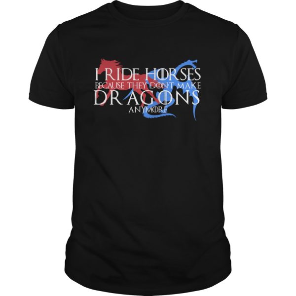 I ride Horses because they don’t make Dragons any more shirt