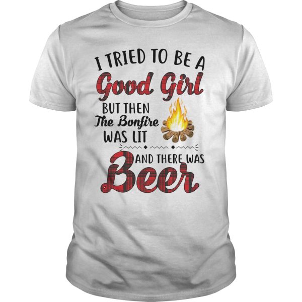 I tried to be a good girl but then the bonfire was lit and there was beer shirt