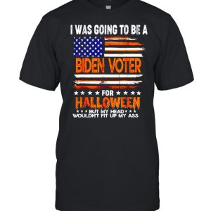 I was going to be a Biden voter for Halloween but my head wouldn’t fit up my ass shirt I was going to be a Biden voter for Halloween but my head wouldn’t fit up my ass shirt