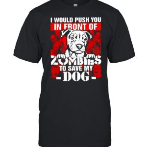 I would push you in front of Zombies to save my Dog Halloween shirt I would push you in front of Zombies to save my Dog Halloween shirt