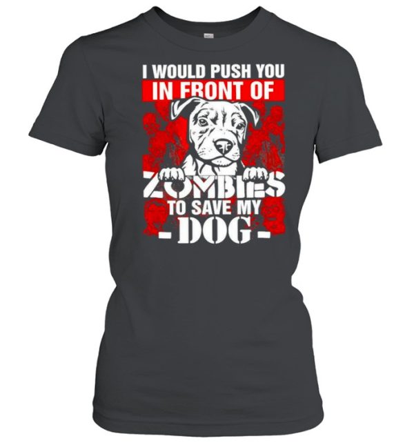 I would push you in front of Zombies to save my Dog Halloween shirt