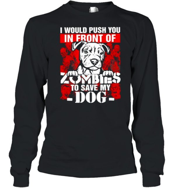 I would push you in front of Zombies to save my Dog Halloween shirt