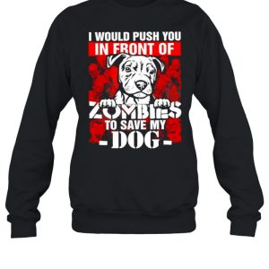 I would push you in front of Zombies to save my Dog Halloween shirt 4