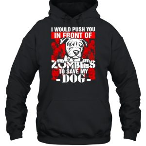 I would push you in front of Zombies to save my Dog Halloween shirt 5