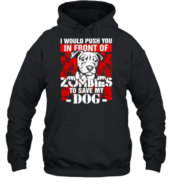 I would push you in front of Zombies to save my Dog Halloween shirt