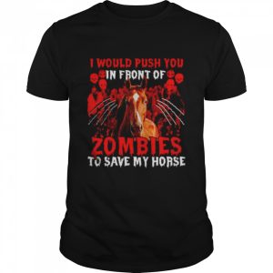 I would push you in front of Zombies to save my Horse Halloween shirt I would push you in front of Zombies to save my Horse Halloween shirt