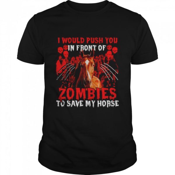 I would push you in front of Zombies to save my Horse Halloween shirt