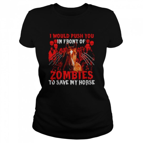 I would push you in front of Zombies to save my Horse Halloween shirt