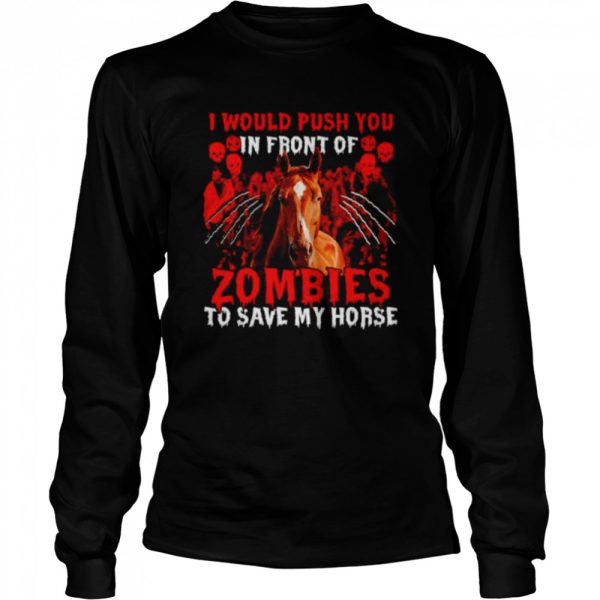 I would push you in front of Zombies to save my Horse Halloween shirt