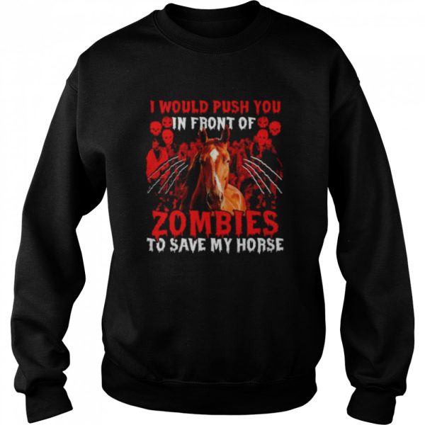 I would push you in front of Zombies to save my Horse Halloween shirt