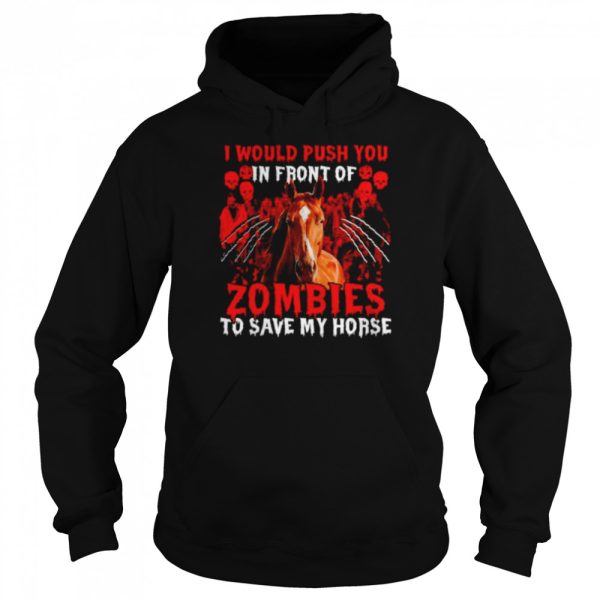 I would push you in front of Zombies to save my Horse Halloween shirt