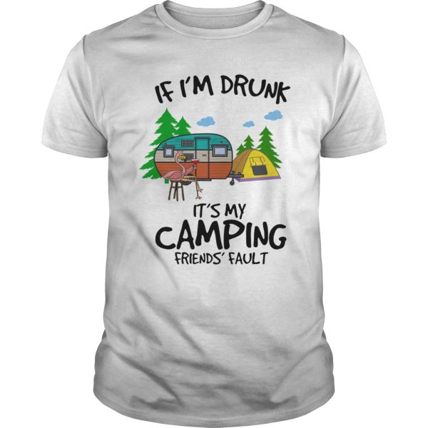 If i’m drunk it’s my camping friends’ fault shirt, hoodie