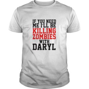 If you need me i’ll be killing zombies with daryl shirt, hoodie