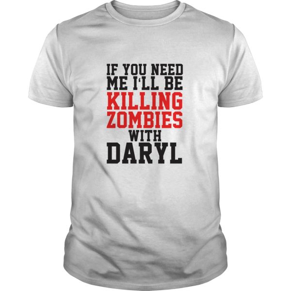 If you need me i’ll be killing zombies with daryl shirt, hoodie