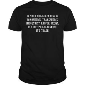 If your pro blackness is homophobic transphobic misogynist shirt