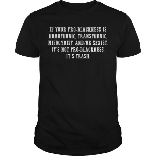 If your pro blackness is homophobic transphobic misogynist shirt