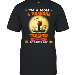 Im A Mom A Grandma And A Retired Teacher Nothing Scares Me Halloween shirt Im A Mom A Grandma And A Retired Teacher Nothing Scares Me Halloween shirt