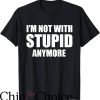 Im With Stupid T-Shirt I’m Not With Stupid Anymore