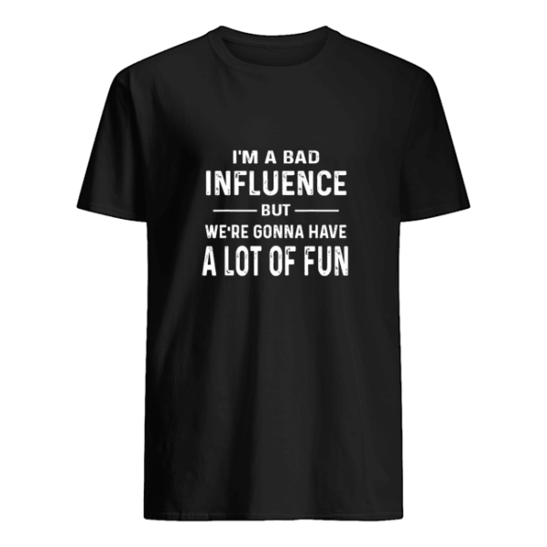 I’m a bad influence but we’re gonna have a lot of fun shirt, hoodie