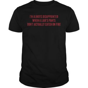 I’m always disappointed when a Liars pants don’t actually catch on fire shirt