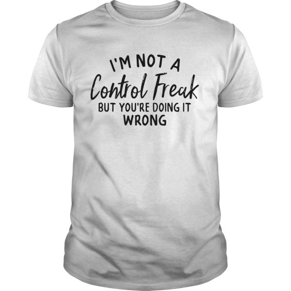 I’m not a control freak but you’re doing it wrong shirt, hoodie