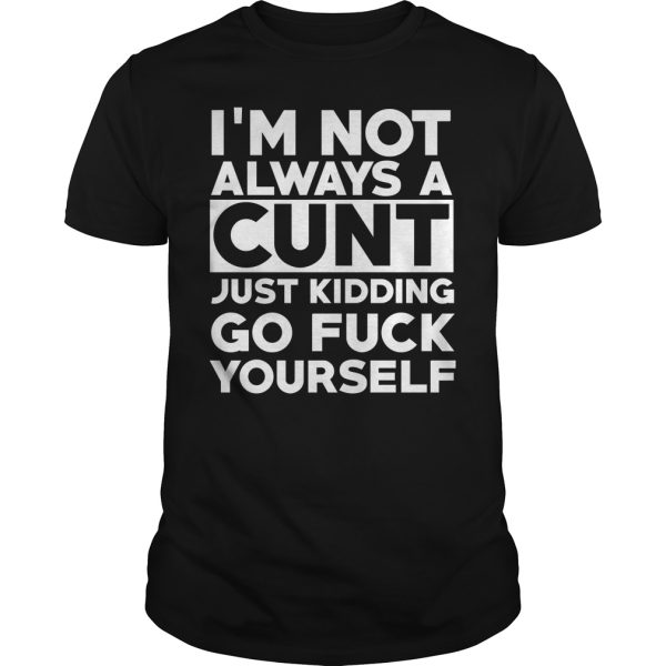 I’m not always a cunt just kidding go fuck yourself shirt