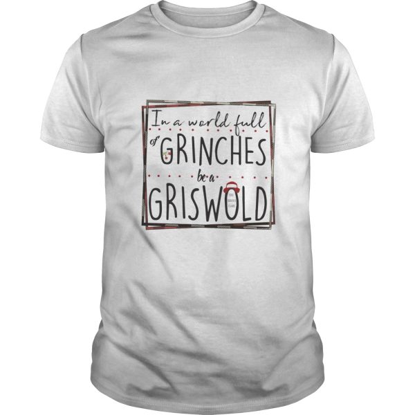 In a world full Grinches be a Griswold shirt, hoodie, long sleeve