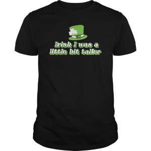 Irish I was a litte bit taller shirt, hoodie, long sleeve