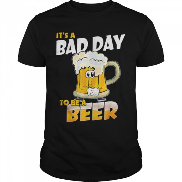 It’s A Bad Day To Be A Beer Funny Drinking Beer Lover Day T-Shirt B0BHJ3SYSX