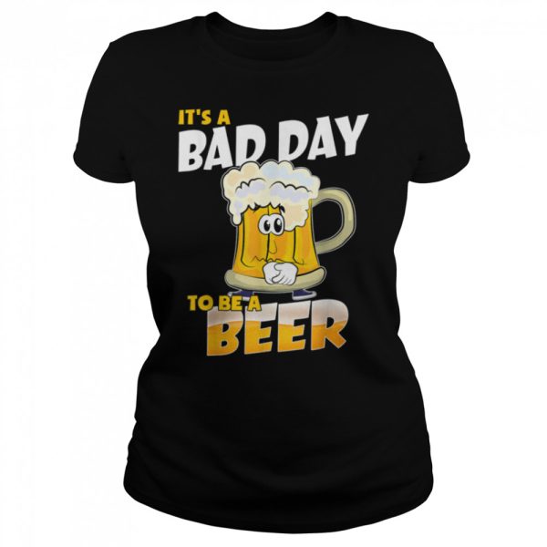 It’s A Bad Day To Be A Beer Funny Drinking Beer Lover Day T-Shirt B0BHJ3SYSX