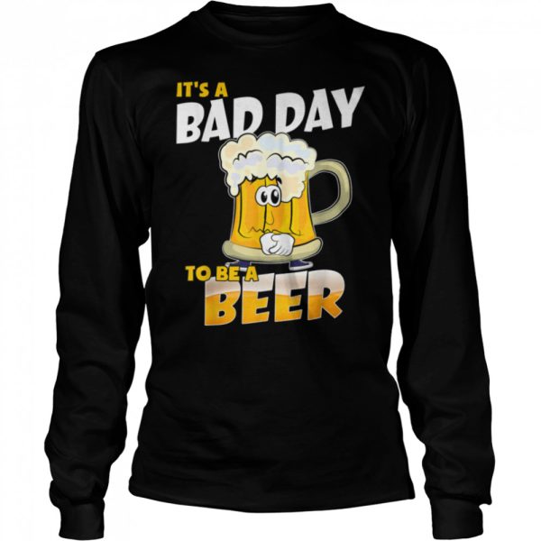 It’s A Bad Day To Be A Beer Funny Drinking Beer Lover Day T-Shirt B0BHJ3SYSX